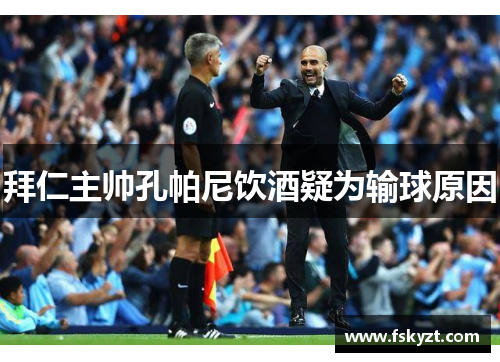 拜仁主帅孔帕尼饮酒疑为输球原因 拜仁主帅孔帕尼饮酒疑为输球原因