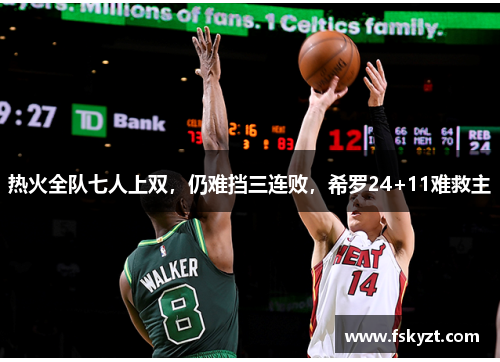 热火全队七人上双,仍难挡三连败,希罗24+11难救主 热火全队七人上双,仍难挡三连败,希罗24+11难救主