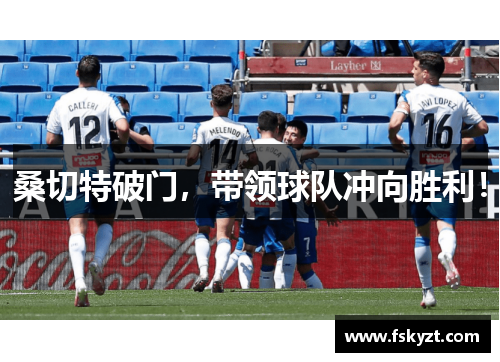 桑切特破门，带领球队冲向胜利！