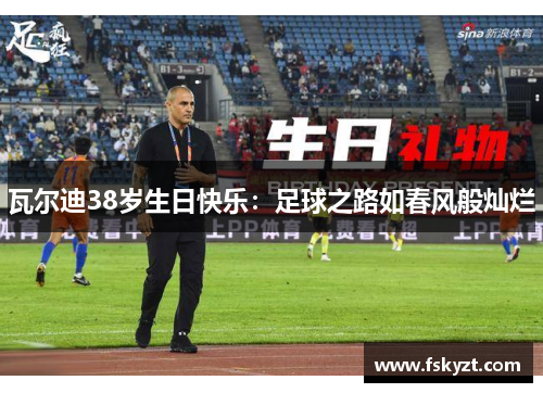瓦尔迪38岁生日快乐:足球之路如春风般灿烂 瓦尔迪38岁生日快乐:足球之路如春风般灿烂