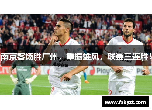 南京客场胜广州,重振雄风,联赛三连胜!