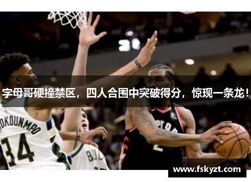 字母哥硬撞禁区,四人合围中突破得分,惊现一条龙!